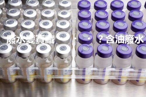 廢水變寶藏？含油廢水處理新方法揭秘